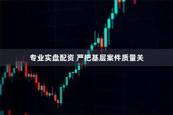 专业实盘配资 严把基层案件质量关